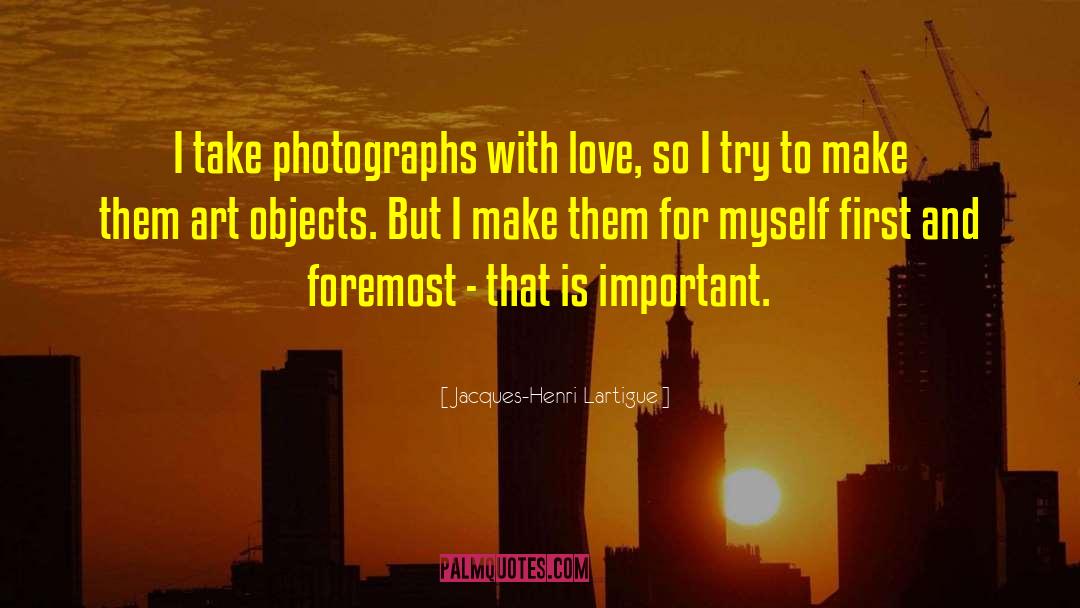 Jacques-Henri Lartigue Quotes: I take photographs with love,