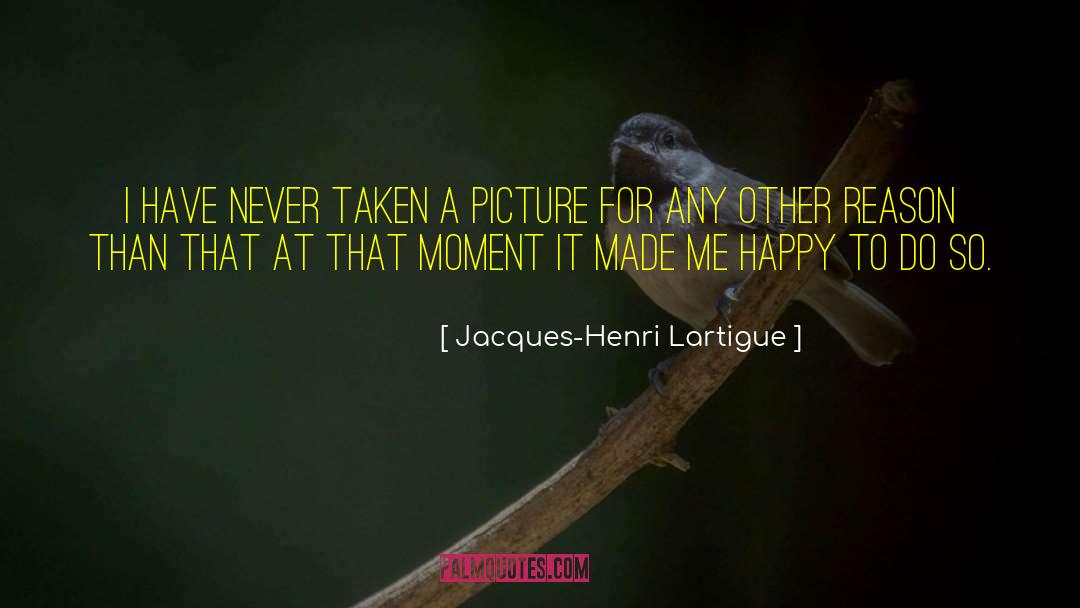 Jacques-Henri Lartigue Quotes: I have never taken a