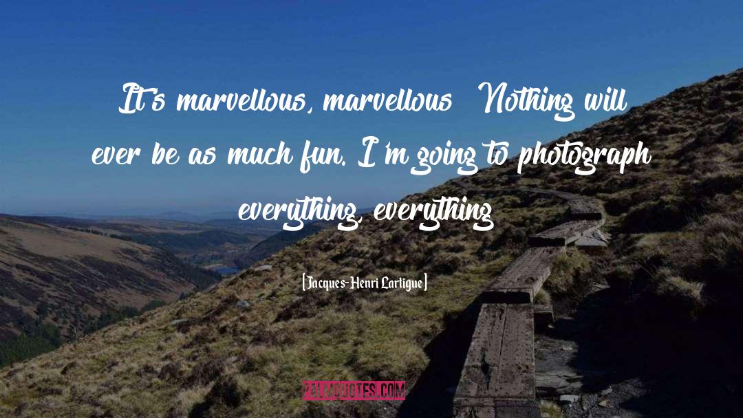 Jacques-Henri Lartigue Quotes: It's marvellous, marvellous! Nothing will