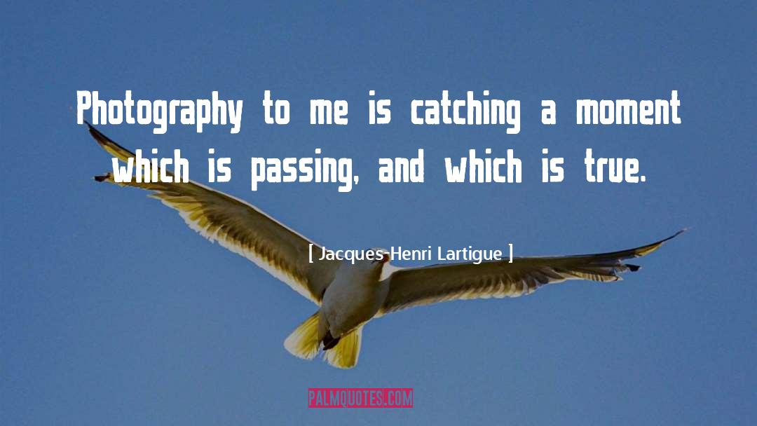 Jacques-Henri Lartigue Quotes: Photography to me is catching