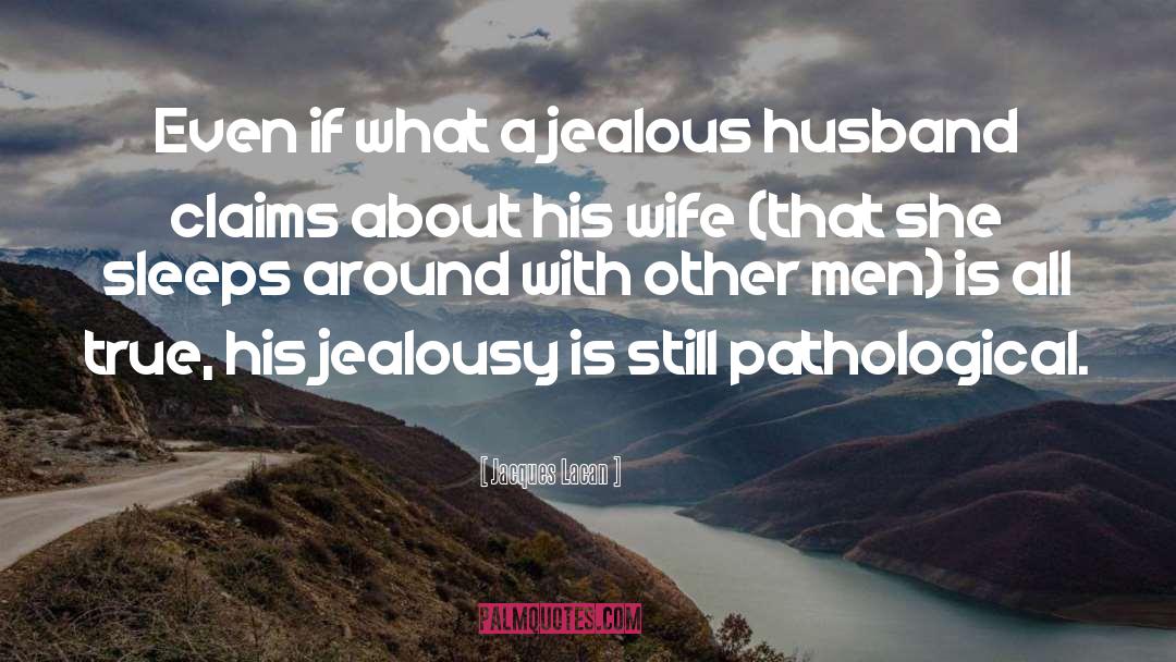 Jacques Lacan Quotes: Even if what a jealous