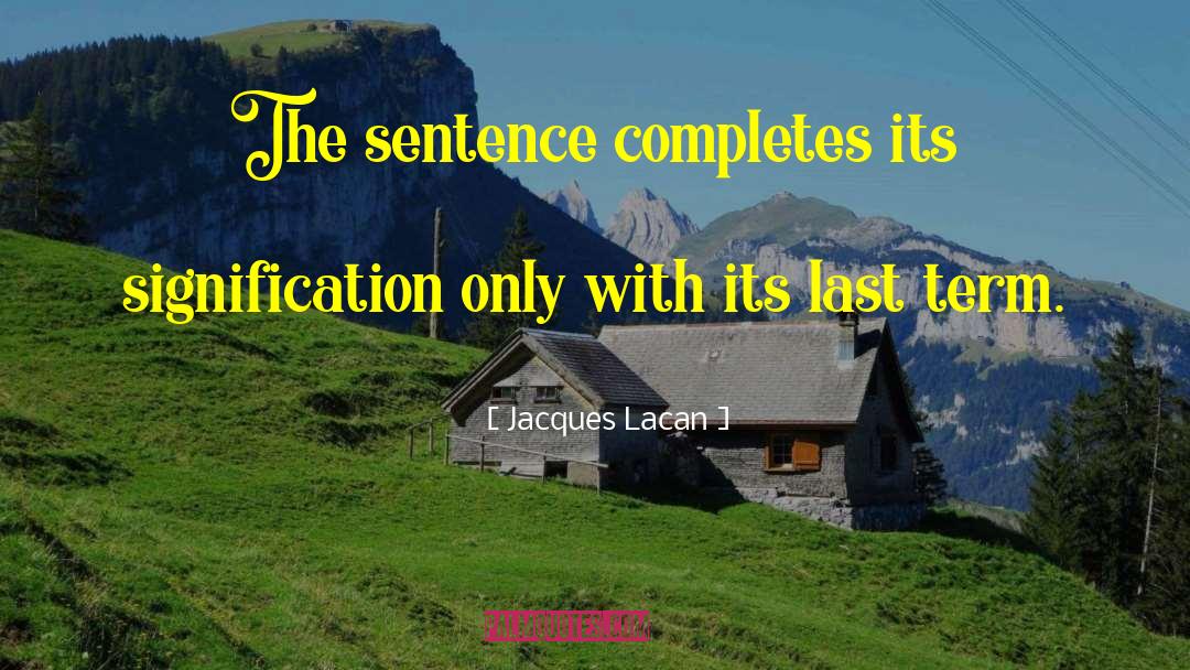 Jacques Lacan Quotes: The sentence completes its signification