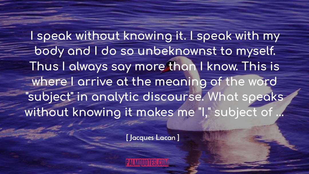 Jacques Lacan Quotes: I speak without knowing it.