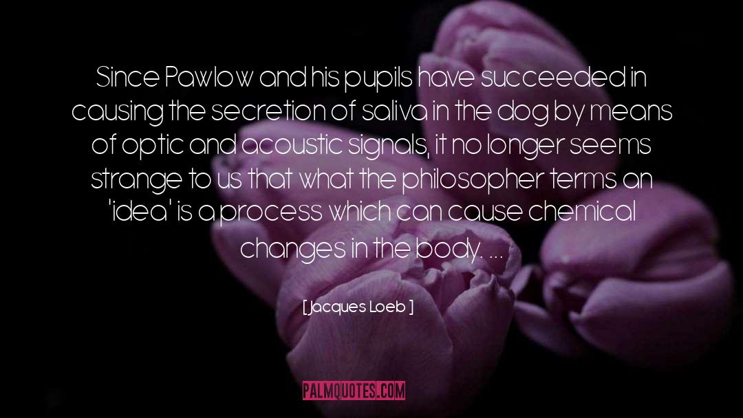 Jacques Loeb Quotes: Since Pawlow and his pupils