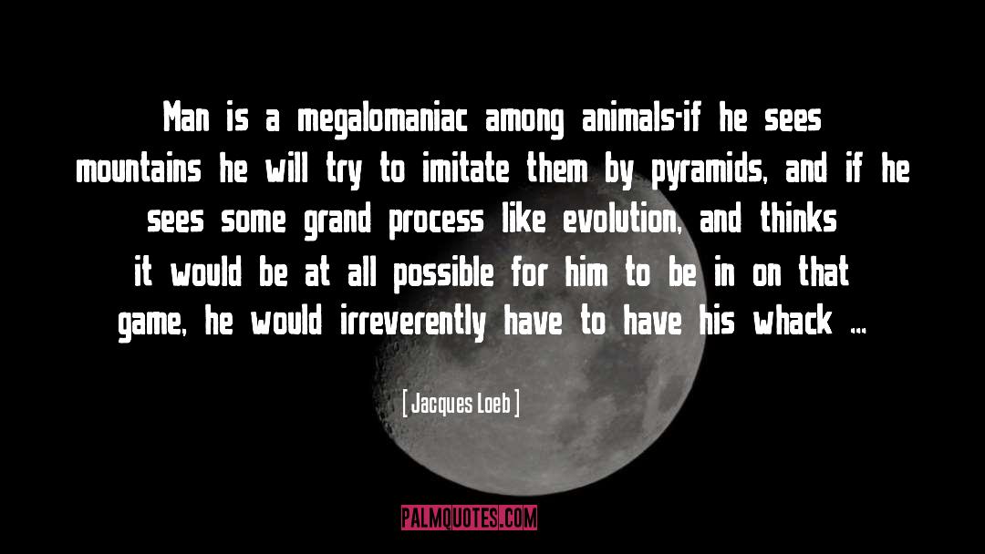 Jacques Loeb Quotes: Man is a megalomaniac among