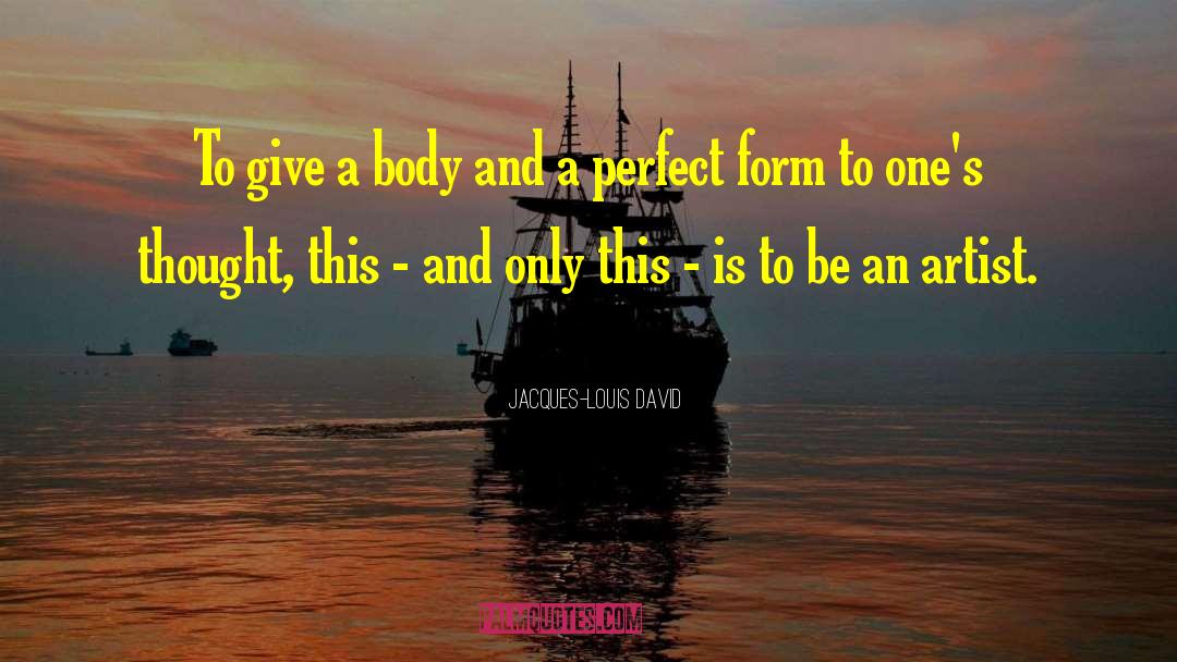 Jacques-Louis David Quotes: To give a body and