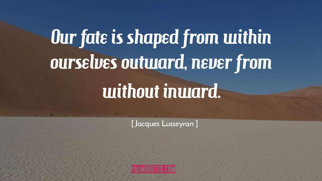 Jacques Lusseyran Quotes: Our fate is shaped from