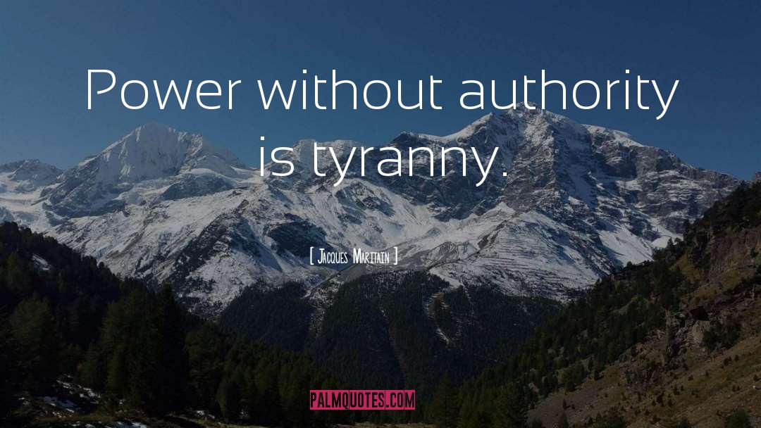 Jacques Maritain Quotes: Power without authority is tyranny.