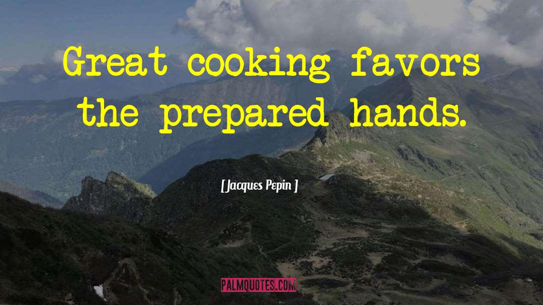 Jacques Pepin Quotes: Great cooking favors the prepared