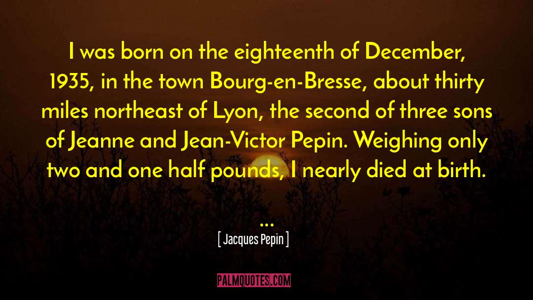 Jacques Pepin Quotes: I was born on the