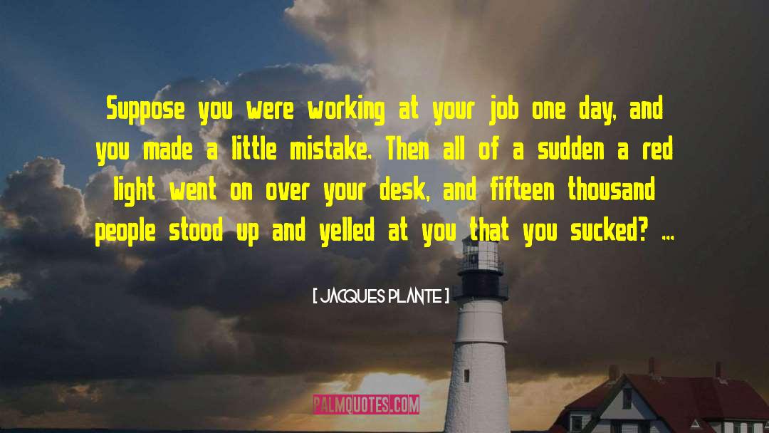 Jacques Plante Quotes: Suppose you were working at