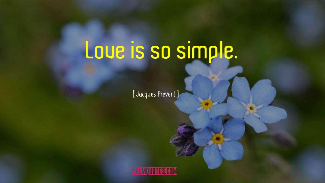 Jacques Prevert Quotes: Love is so simple.