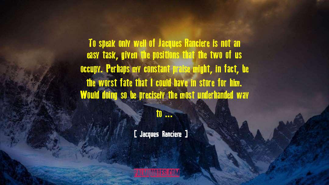 Jacques Ranciere Quotes: To speak only well of