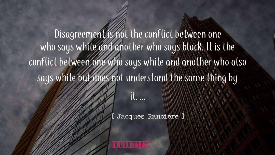 Jacques Ranciere Quotes: Disagreement is not the conflict