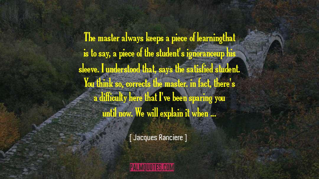 Jacques Ranciere Quotes: The master always keeps a