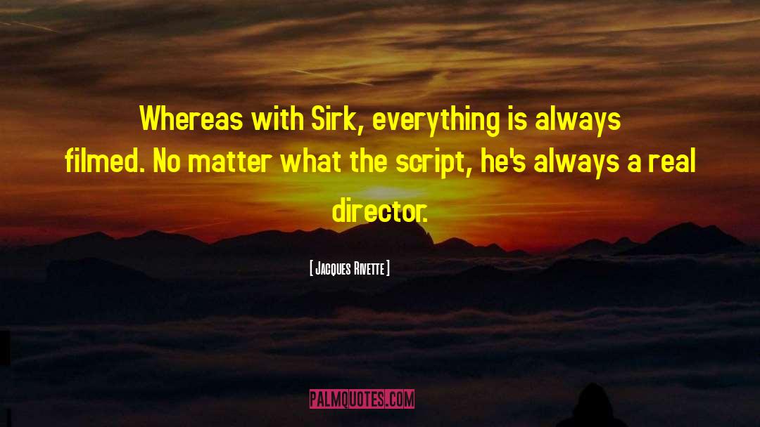 Jacques Rivette Quotes: Whereas with Sirk, everything is