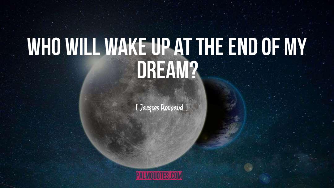 Jacques Roubaud Quotes: Who will wake up at