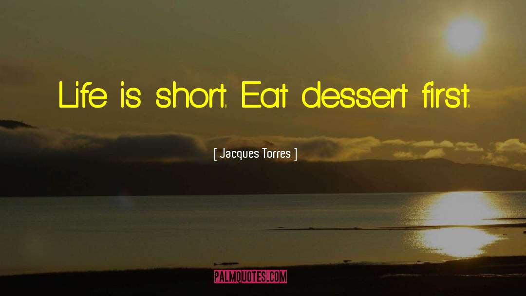 Jacques Torres Quotes: Life is short. Eat dessert