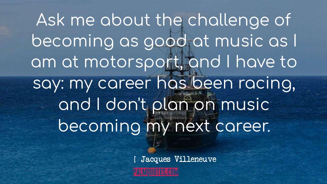 Jacques Villeneuve Quotes: Ask me about the challenge
