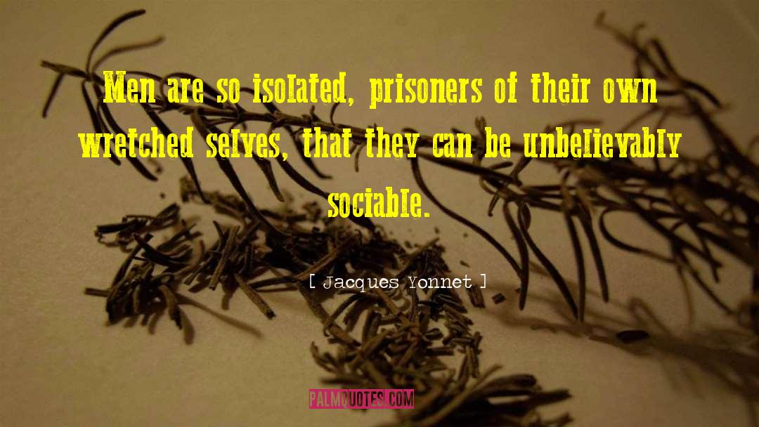 Jacques Yonnet Quotes: Men are so isolated, prisoners