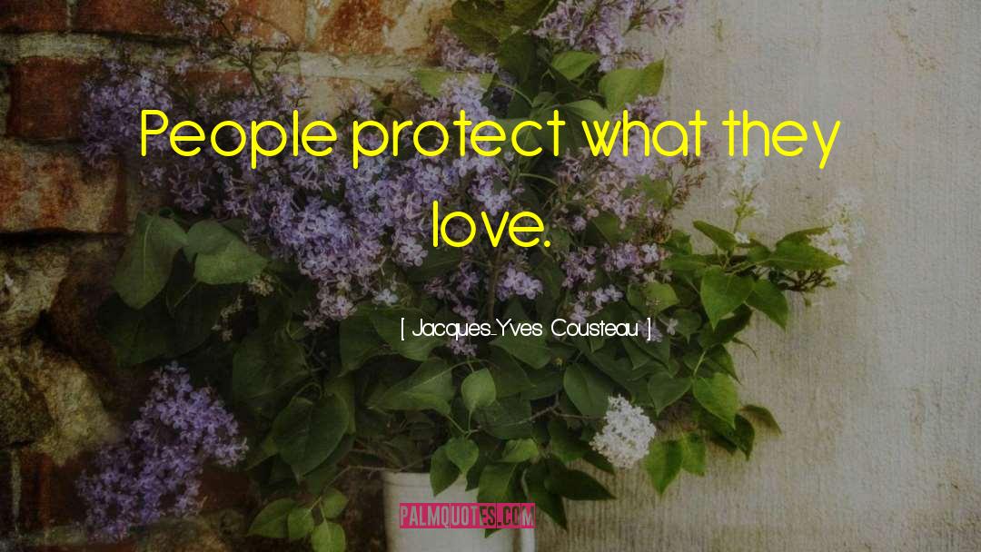 Jacques-Yves Cousteau Quotes: People protect what they love.