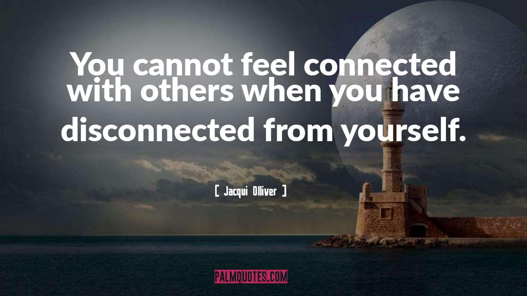 Jacqui Olliver Quotes: You cannot feel connected with
