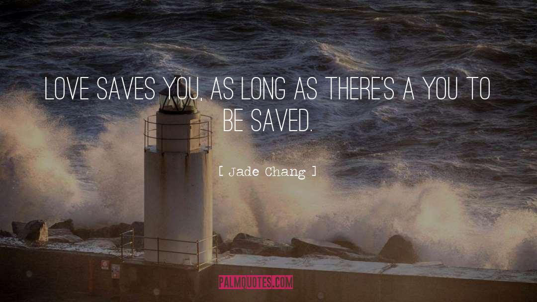 Jade Chang Quotes: Love saves you, as long