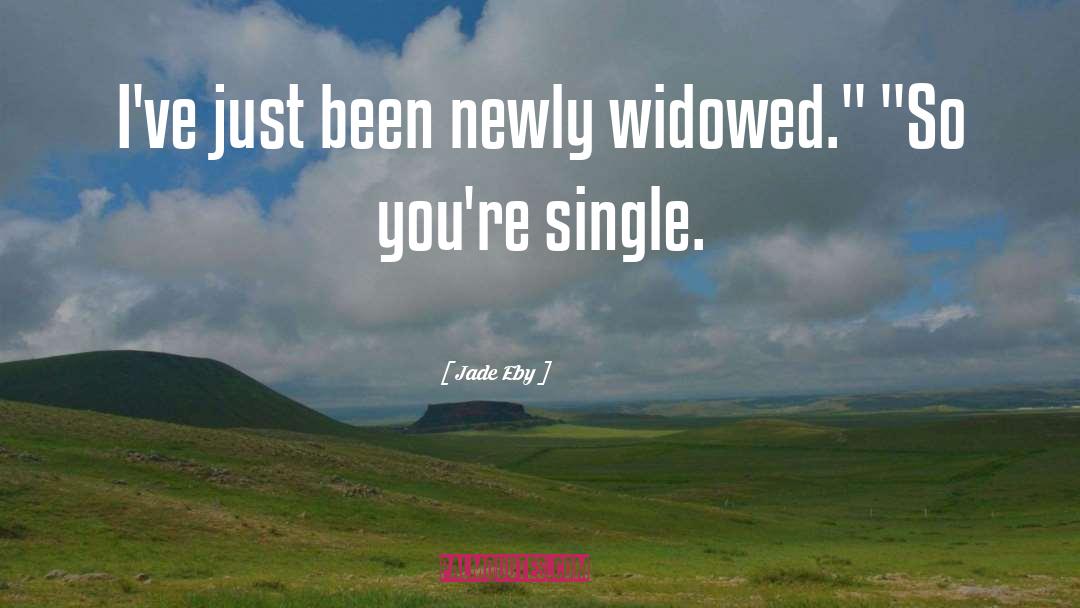 Jade Eby Quotes: I've just been newly widowed.