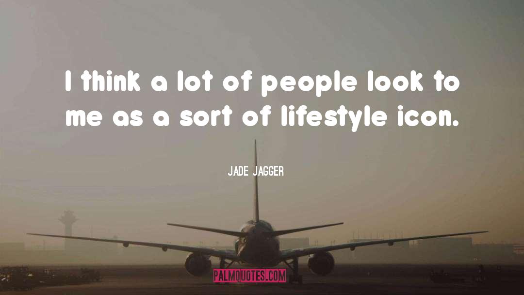 Jade Jagger Quotes: I think a lot of