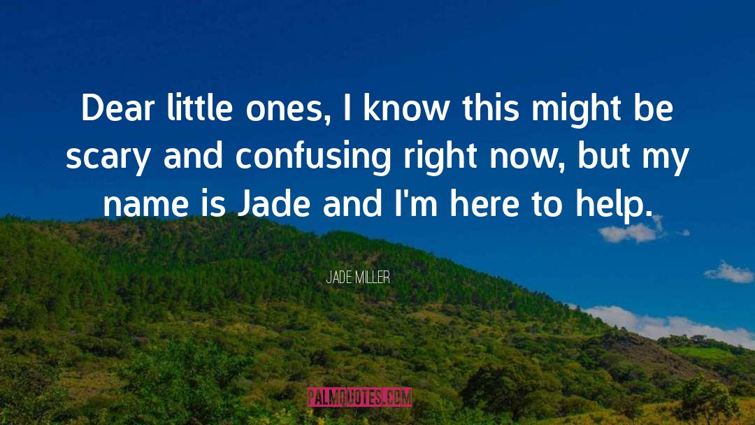Jade Miller Quotes: Dear little ones, I know