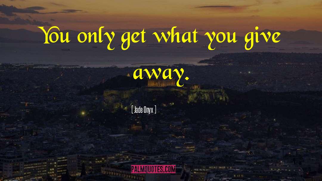 Jade Onyx Quotes: You only get what you