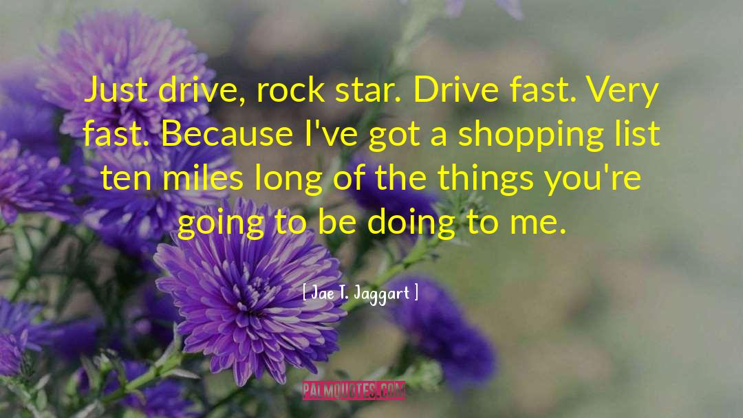 Jae T. Jaggart Quotes: Just drive, rock star. Drive