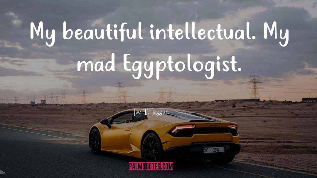 Jae T. Jaggart Quotes: My beautiful intellectual. My mad