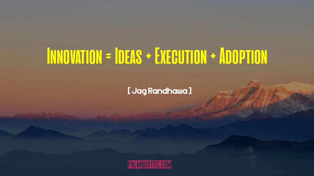 Jag Randhawa Quotes: Innovation = Ideas + Execution