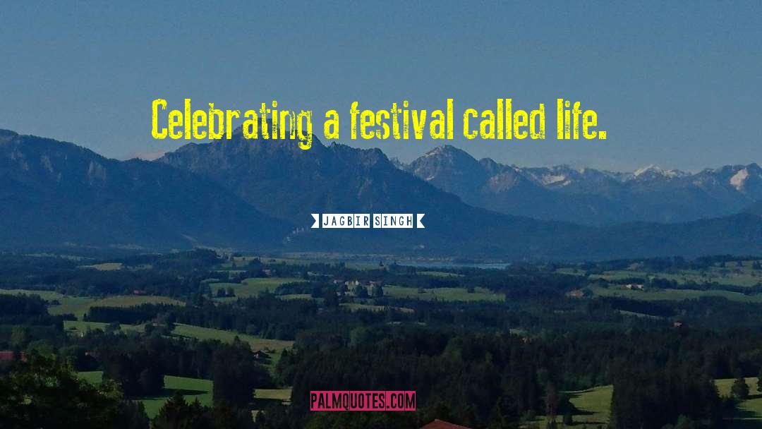 Jagbir Singh Quotes: Celebrating a festival called life.