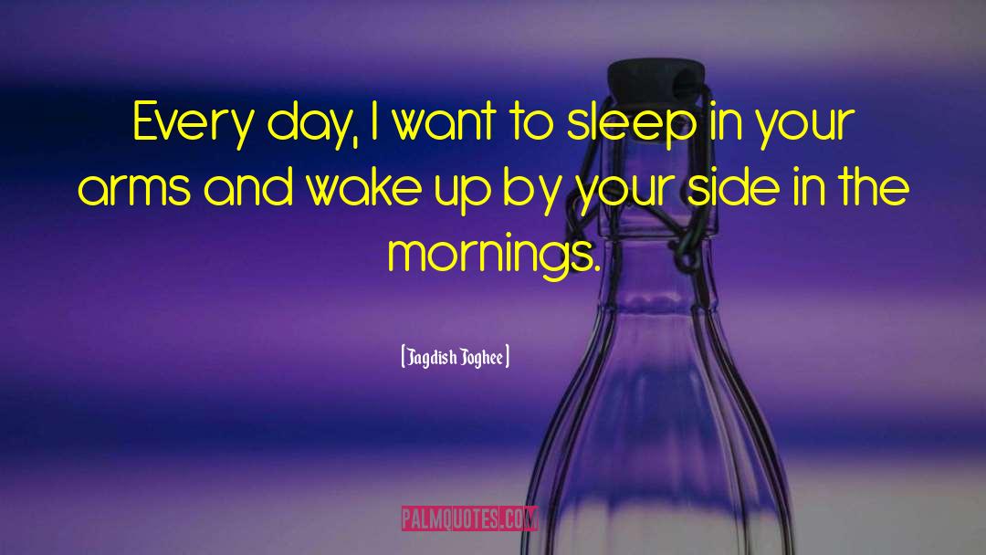 Jagdish Joghee Quotes: Every day, I want to