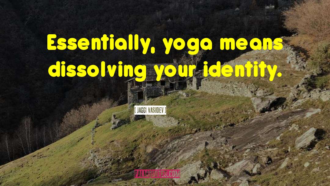 Jaggi Vasudev Quotes: Essentially, yoga means dissolving your
