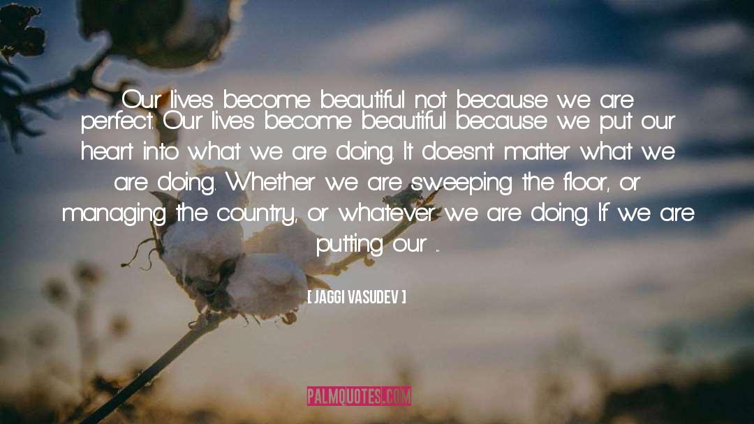 Jaggi Vasudev Quotes: Our lives become beautiful not