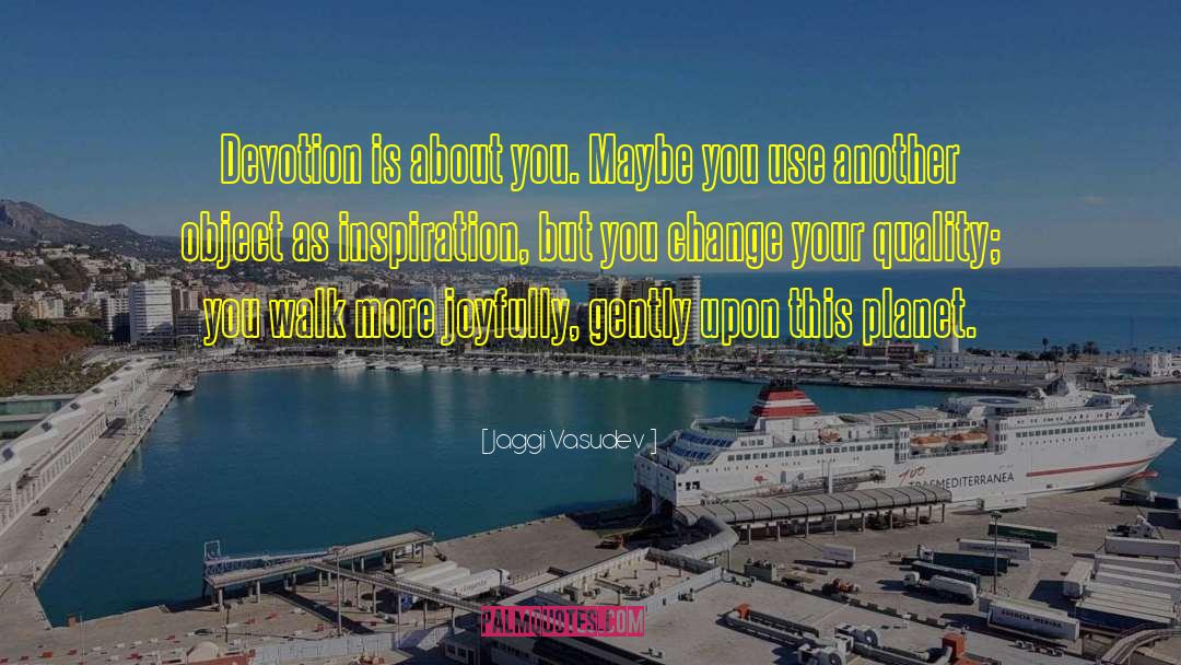 Jaggi Vasudev Quotes: Devotion is about you. Maybe