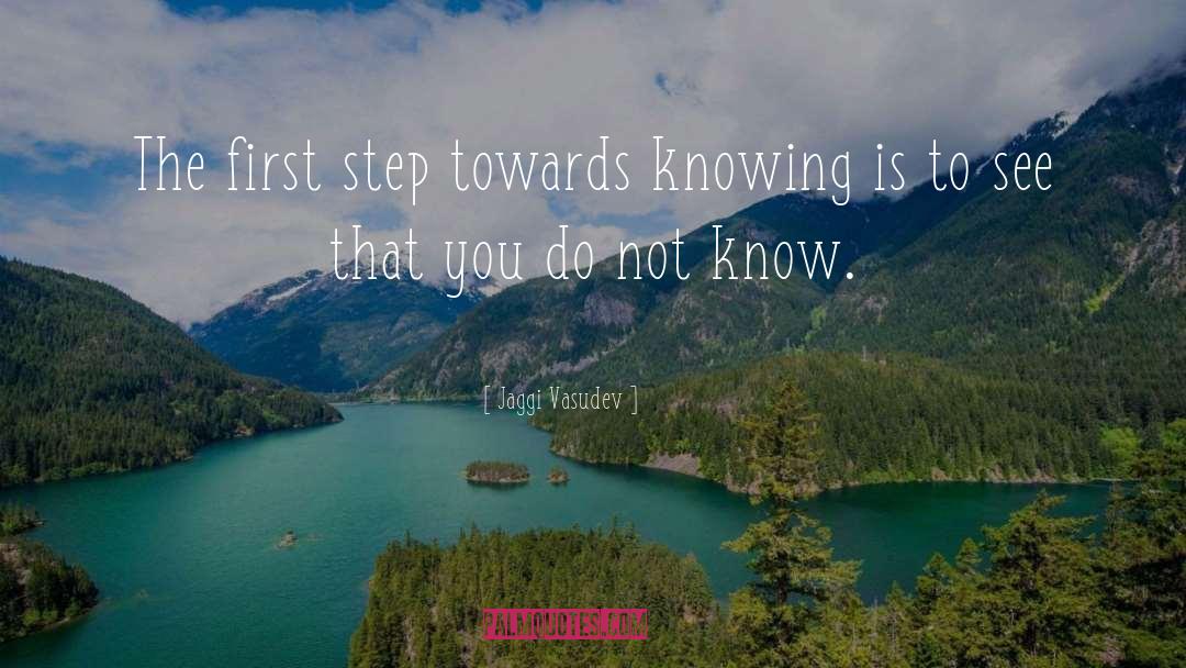 Jaggi Vasudev Quotes: The first step towards knowing