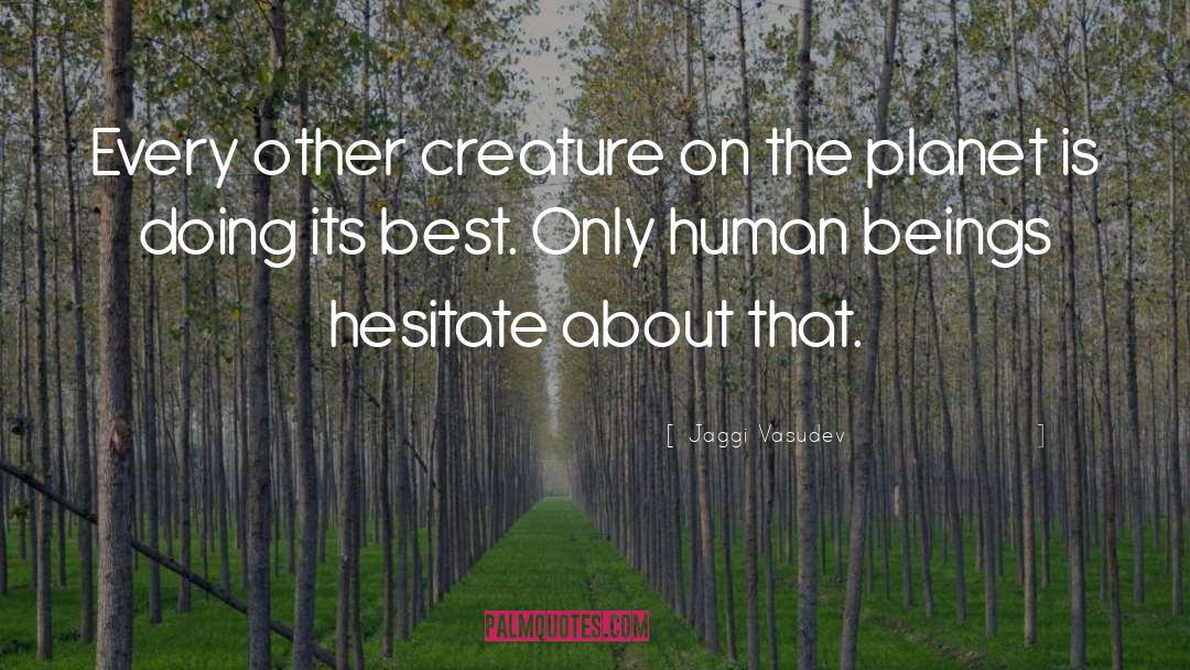 Jaggi Vasudev Quotes: Every other creature on the