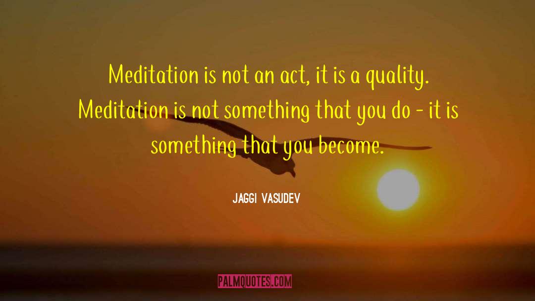 Jaggi Vasudev Quotes: Meditation is not an act,