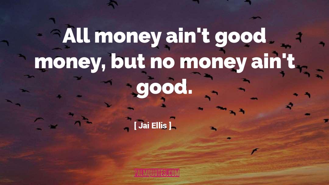 Jai Ellis Quotes: All money ain't good money,