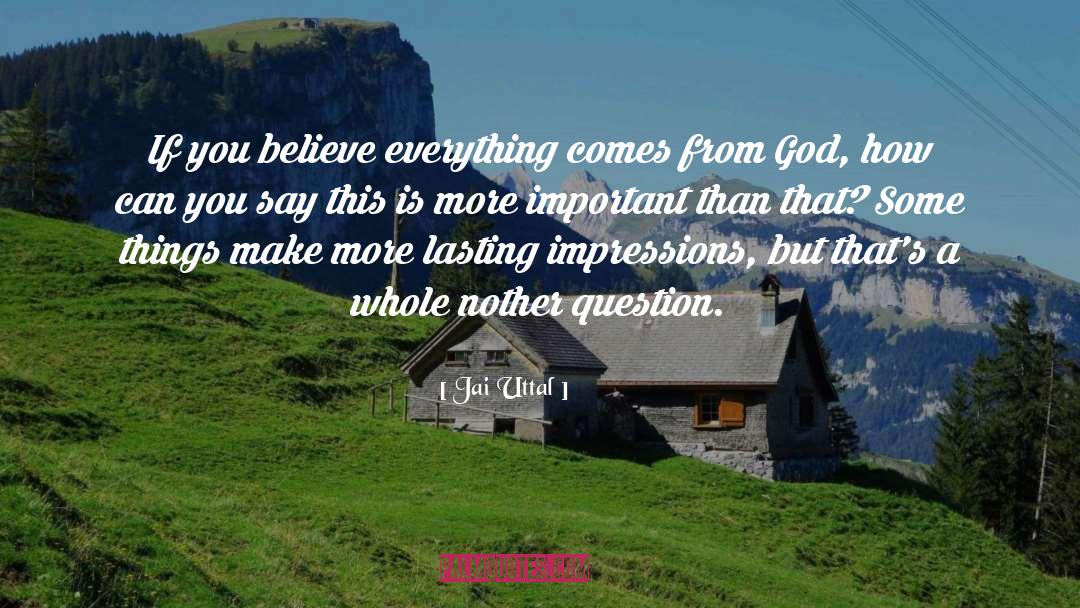 Jai Uttal Quotes: If you believe everything comes