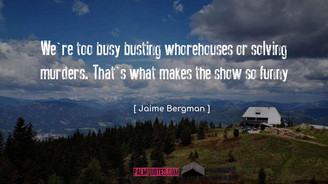 Jaime Bergman Quotes: We're too busy busting whorehouses