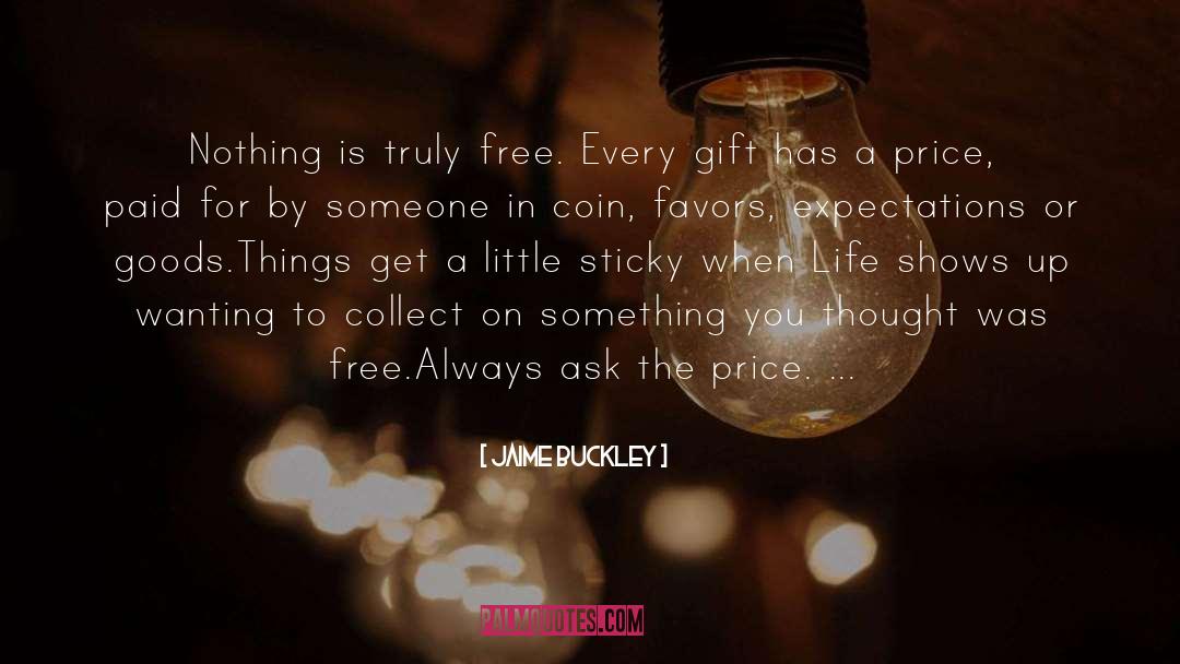 Jaime Buckley Quotes: Nothing is truly free. Every