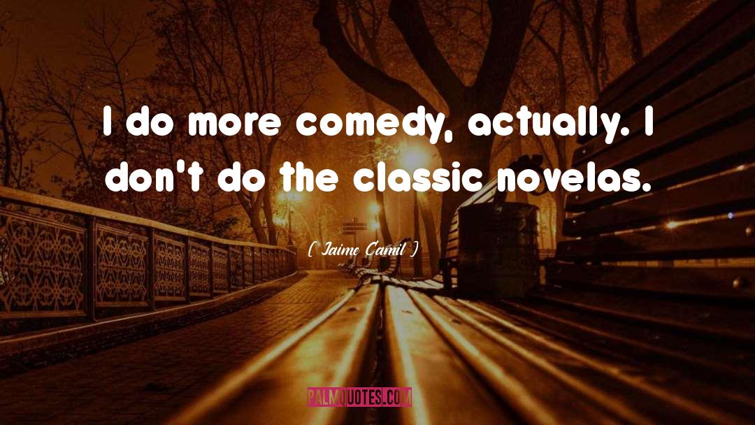 Jaime Camil Quotes: I do more comedy, actually.