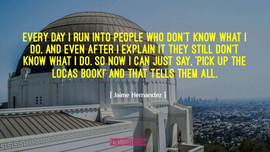 Jaime Hernandez Quotes: Every day I run into