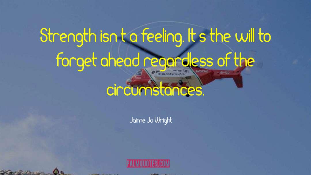 Jaime Jo Wright Quotes: Strength isn't a feeling. It's