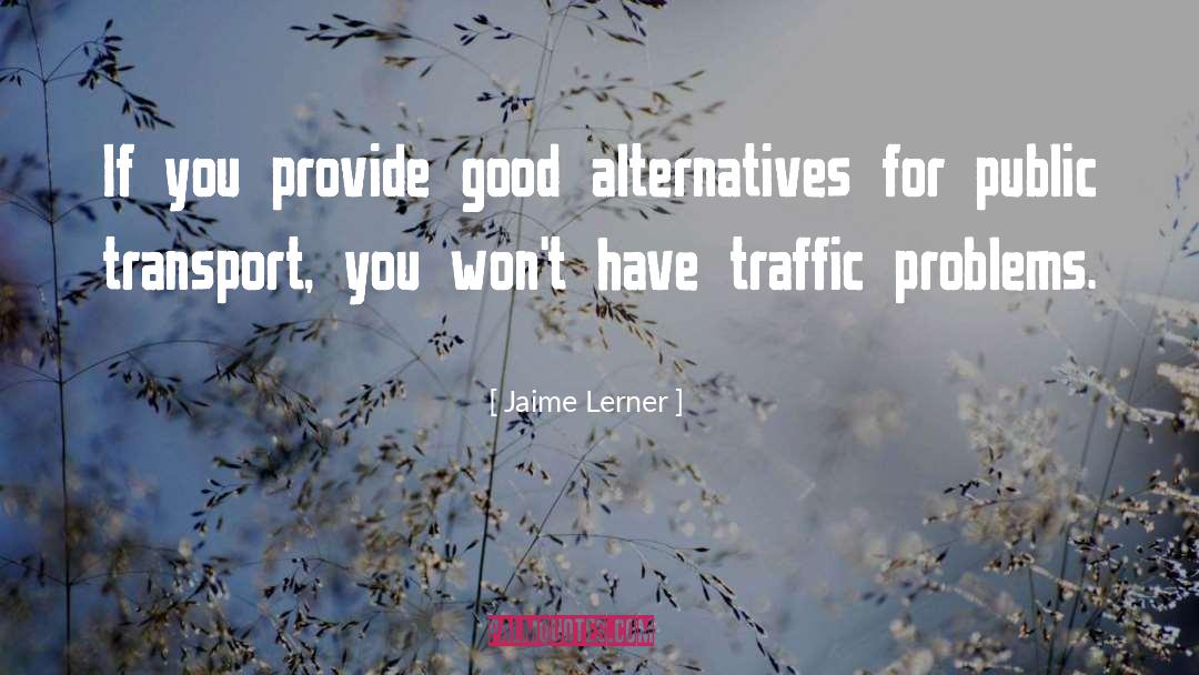 Jaime Lerner Quotes: If you provide good alternatives
